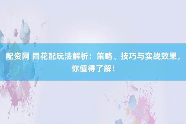 配资网 同花配玩法解析：策略、技巧与实战效果，你值得了解！