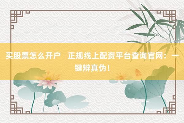 买股票怎么开户   正规线上配资平台查询官网：一键辨真伪！