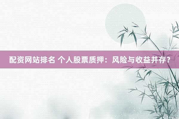 配资网站排名 个人股票质押：风险与收益并存？