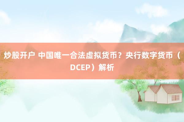 炒股开户 中国唯一合法虚拟货币？央行数字货币（DCEP）解析