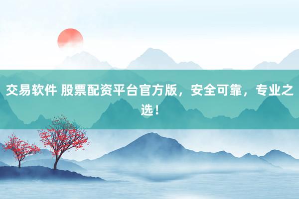 交易软件 股票配资平台官方版，安全可靠，专业之选！