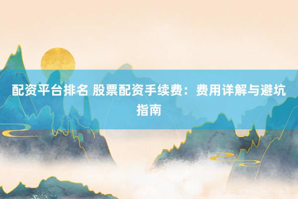 配资平台排名 股票配资手续费：费用详解与避坑指南
