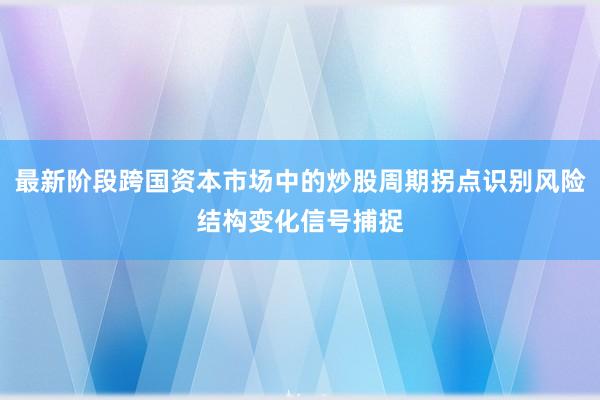 最新阶段跨国资本市场中的炒股周期拐点识别风险结构变化信号捕捉