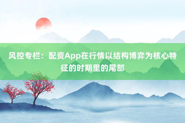 风控专栏：配资App在行情以结构博弈为核心特征的时期里的尾部