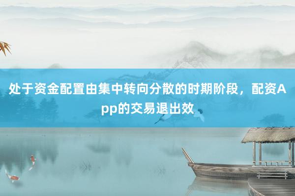 处于资金配置由集中转向分散的时期阶段，配资App的交易退出效