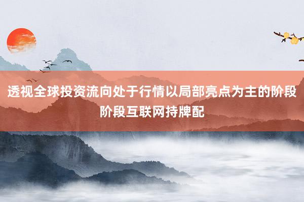透视全球投资流向处于行情以局部亮点为主的阶段阶段互联网持牌配
