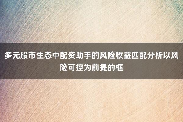 多元股市生态中配资助手的风险收益匹配分析以风险可控为前提的框