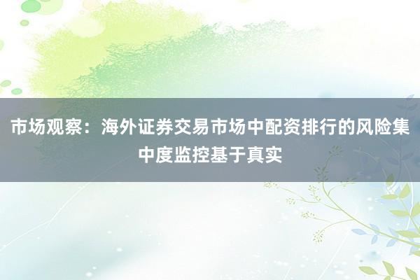 市场观察：海外证券交易市场中配资排行的风险集中度监控基于真实