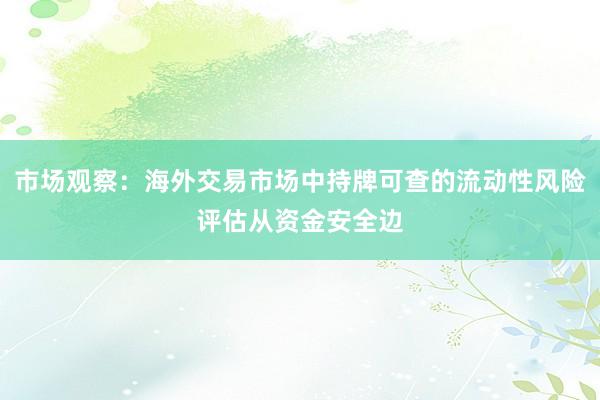 市场观察：海外交易市场中持牌可查的流动性风险评估从资金安全边