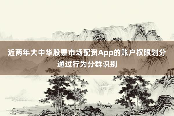 近两年大中华股票市场配资App的账户权限划分通过行为分群识别