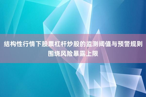 结构性行情下股票杠杆炒股的监测阈值与预警规则围绕风险暴露上限