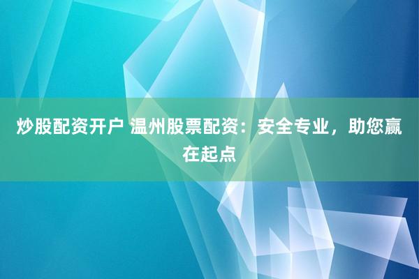炒股配资开户 温州股票配资：安全专业，助您赢在起点