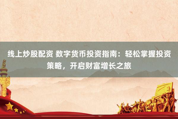 线上炒股配资 数字货币投资指南：轻松掌握投资策略，开启财富增长之旅