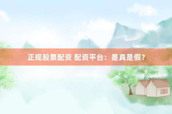 正规股票配资 配资平台：是真是假？