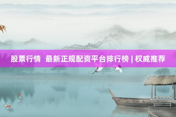 股票行情  最新正规配资平台排行榜 | 权威推荐