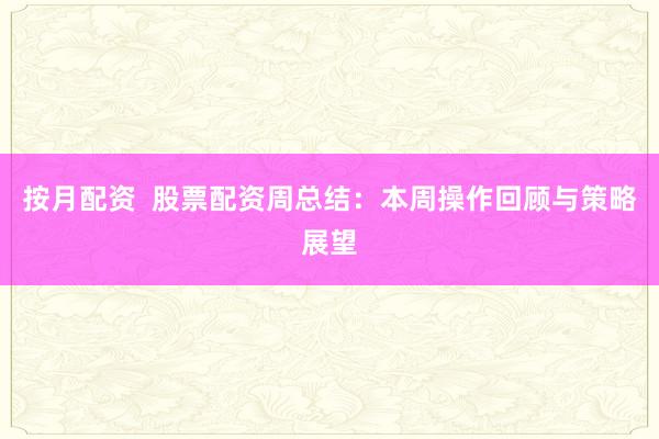 按月配资  股票配资周总结：本周操作回顾与策略展望