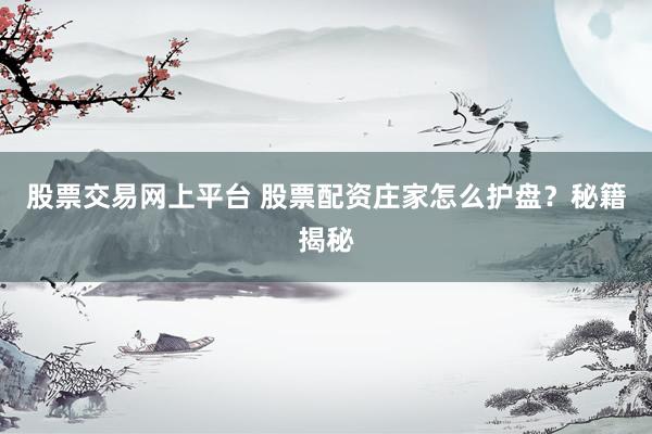 股票交易网上平台 股票配资庄家怎么护盘？秘籍揭秘