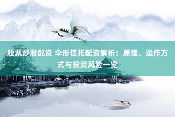 股票炒股配资 伞形信托配资解析：原理、运作方式与投资风险一览