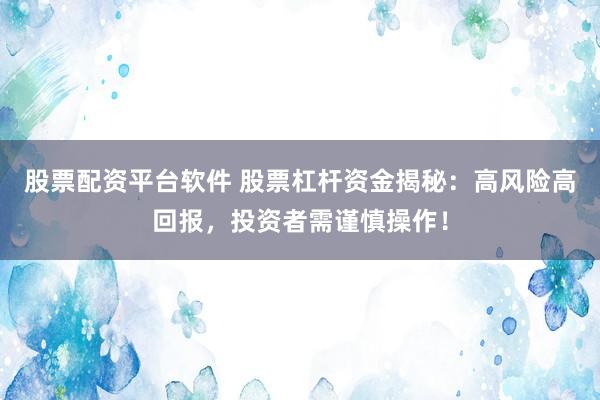 股票配资平台软件 股票杠杆资金揭秘：高风险高回报，投资者需谨慎操作！