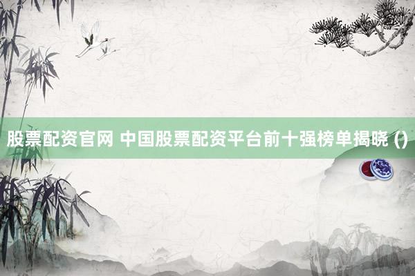 股票配资官网 中国股票配资平台前十强榜单揭晓 ()