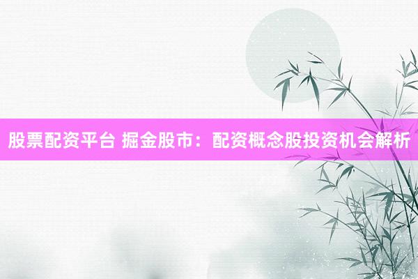 股票配资平台 掘金股市：配资概念股投资机会解析
