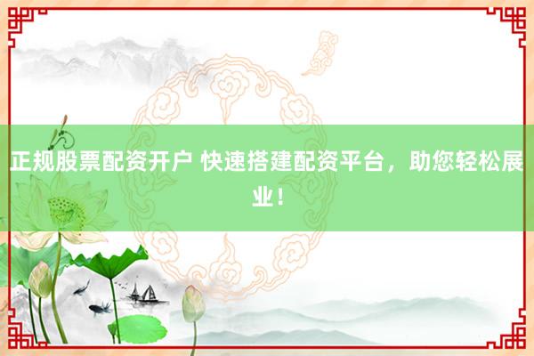 正规股票配资开户 快速搭建配资平台，助您轻松展业！